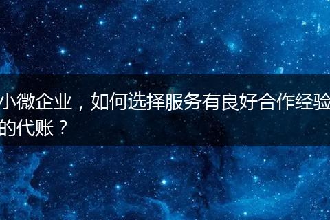 小微企業(yè)，如何選擇服務(wù)有良好合作經(jīng)驗(yàn)的代賬？