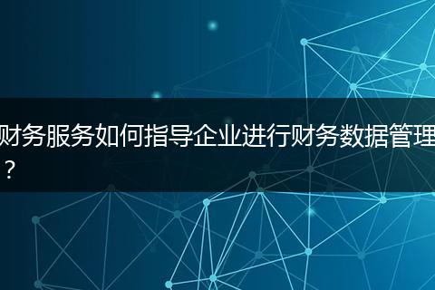 財(cái)務(wù)服務(wù)如何指導(dǎo)企業(yè)進(jìn)行財(cái)務(wù)數(shù)據(jù)管理？