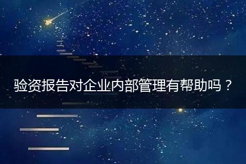 驗(yàn)資報(bào)告對(duì)企業(yè)內(nèi)部管理有幫助嗎？