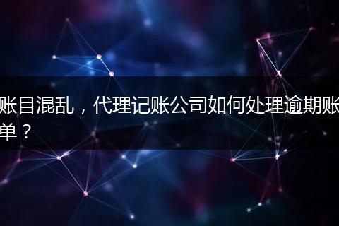 賬目混亂，代理記賬公司如何處理逾期賬單？