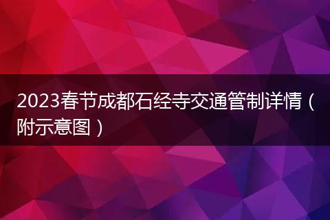 2023春節(jié)成都石經(jīng)寺交通管制詳情（附示意圖）