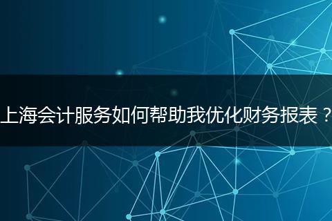 上海會(huì)計(jì)服務(wù)如何幫助我優(yōu)化財(cái)務(wù)報(bào)表？