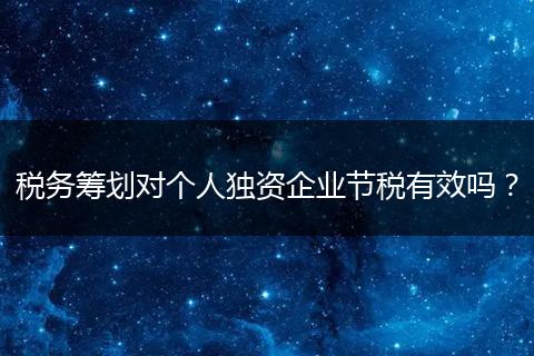 稅務(wù)籌劃對(duì)個(gè)人獨(dú)資企業(yè)節(jié)稅有效嗎？
