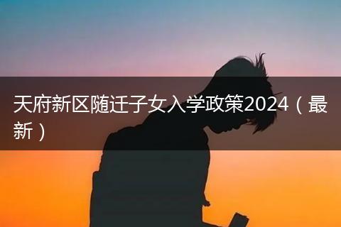 天府新區(qū)隨遷子女入學(xué)政策2024（最新）