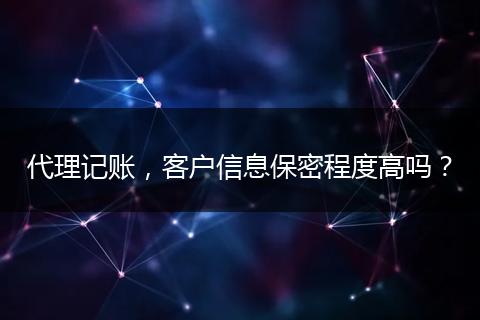 代理記賬，客戶(hù)信息保密程度高嗎？