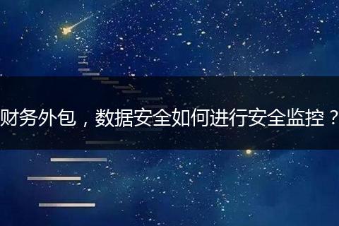 財(cái)務(wù)外包，數(shù)據(jù)安全如何進(jìn)行安全監(jiān)控？