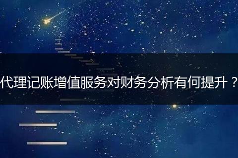 代理記賬增值服務(wù)對財(cái)務(wù)分析有何提升？