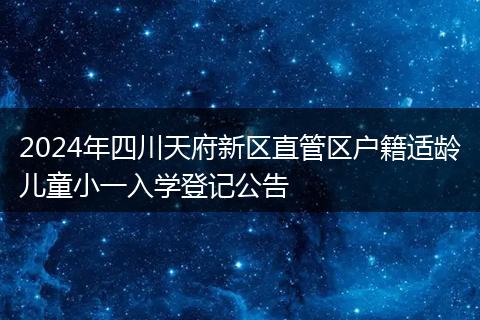 2024年四川天府新區(qū)直管區(qū)戶籍適齡兒童小一入學登記公告