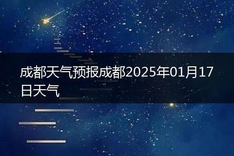 成都天氣預報成都2025年01月17日天氣