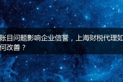 賬目問題影響企業(yè)信譽，上海財稅代理如何改善？