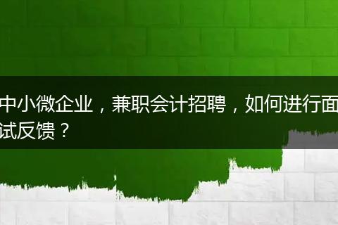 中小微企業(yè)，兼職會計招聘，如何進行面試反饋？