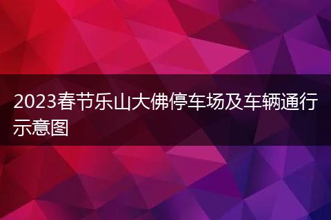 2023春節(jié)樂山大佛停車場及車輛通行示意圖