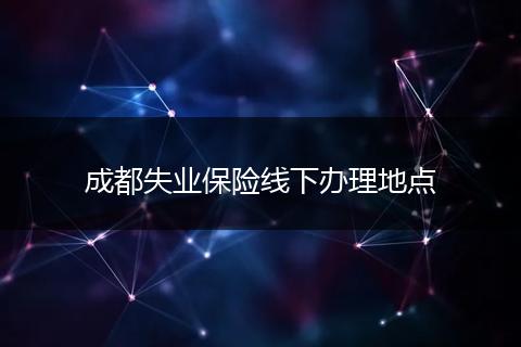 成都失業(yè)保險(xiǎn)線下辦理地點(diǎn)