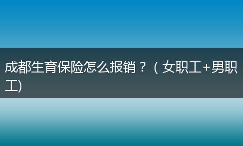 成都生育保險(xiǎn)怎么報(bào)銷？（女職工+男職工)