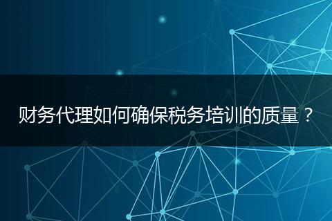 財(cái)務(wù)代理如何確保稅務(wù)培訓(xùn)的質(zhì)量?