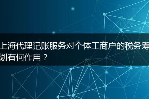 上海代理記賬服務(wù)對(duì)個(gè)體工商戶(hù)的稅務(wù)籌劃有何作用?