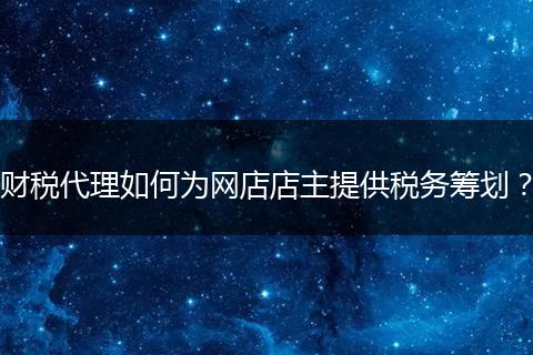 財稅代理如何為網(wǎng)店店主提供稅務(wù)籌劃？