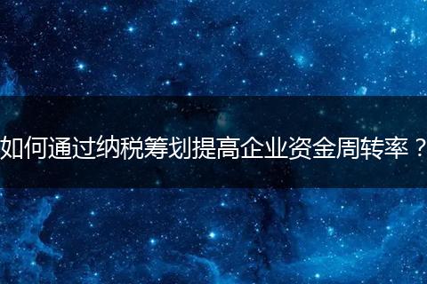 如何通過納稅籌劃提高企業(yè)資金周轉率?