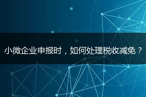 小微企業(yè)申報(bào)時(shí)，如何處理稅收減免？