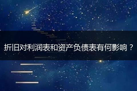 折舊對(duì)利潤(rùn)表和資產(chǎn)負(fù)債表有何影響？