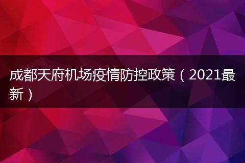 成都天府機場疫情防控政策（2021最新）