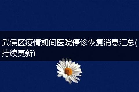武侯區(qū)疫情期間醫(yī)院停診恢復(fù)消息匯總(持續(xù)更新)