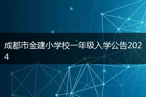 成都市金建小學(xué)校一年級入學(xué)公告2024