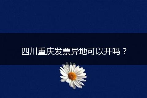 四川重慶發(fā)票異地可以開嗎？
