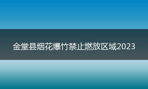 金堂縣煙花爆竹禁止燃放區(qū)域2023