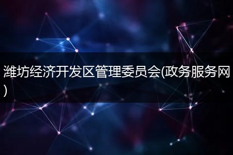 濰坊經(jīng)濟開發(fā)區(qū)管理委員會(政務(wù)服務(wù)網(wǎng))