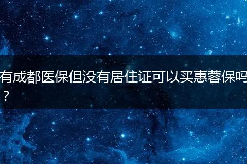 有成都醫(yī)保但沒有居住證可以買惠蓉保嗎？