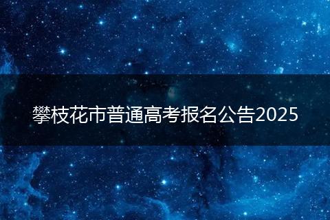攀枝花市普通高考報(bào)名公告2025