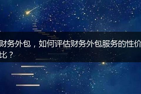 財(cái)務(wù)外包，如何評(píng)估財(cái)務(wù)外包服務(wù)的性價(jià)比？