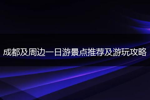 成都及周邊一日游景點(diǎn)推薦及游玩攻略