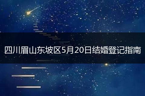 四川眉山東坡區(qū)5月20日結(jié)婚登記指南