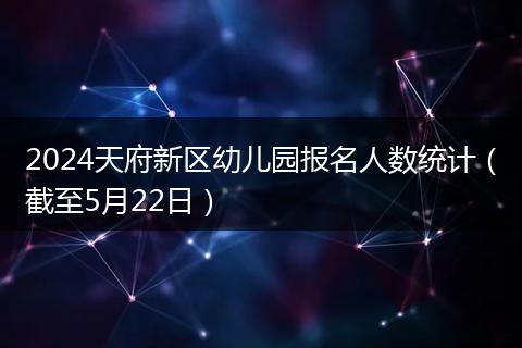 2024天府新區(qū)幼兒園報(bào)名人數(shù)統(tǒng)計(jì)（截至5月22日）