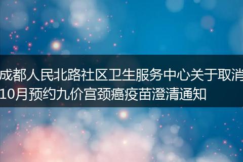成都人民北路社區(qū)衛(wèi)生服務(wù)中心關(guān)于取消10月預(yù)約九價(jià)宮頸癌疫苗澄清通知