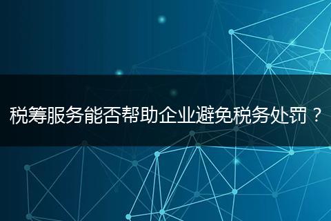 稅籌服務(wù)能否幫助企業(yè)避免稅務(wù)處罰?