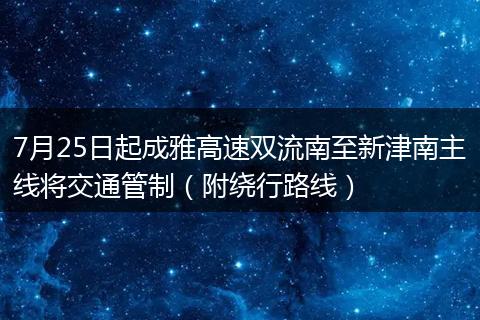 7月25日起成雅高速雙流南至新津南主線將交通管制（附繞行路線）