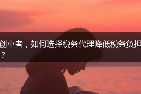 創(chuàng)業(yè)者，如何選擇稅務(wù)代理降低稅務(wù)負(fù)擔(dān)？
