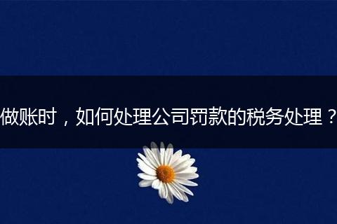 做賬時，如何處理公司罰款的稅務(wù)處理？