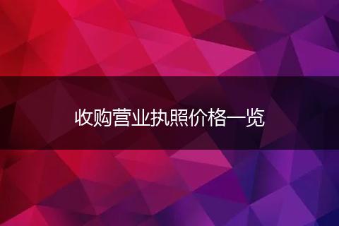 收購(gòu)營(yíng)業(yè)執(zhí)照價(jià)格一覽