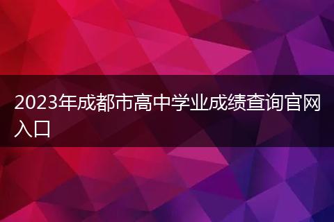 2023年成都市高中學(xué)業(yè)成績(jī)查詢官網(wǎng)入口