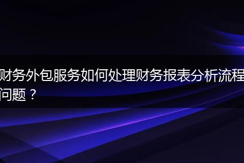 財務外包服務如何處理財務報表分析流程問題？
