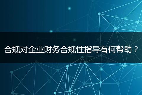 合規(guī)對企業(yè)財務合規(guī)性指導有何幫助？