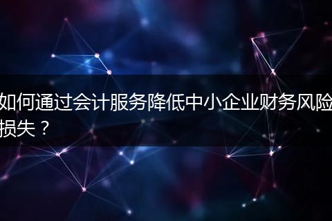 如何通過會計服務降低中小企業(yè)財務風險損失？