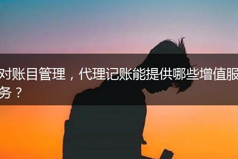 對(duì)賬目管理，代理記賬能提供哪些增值服務(wù)？