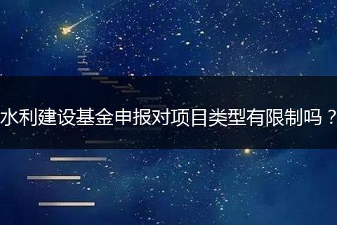 水利建設(shè)基金申報(bào)對(duì)項(xiàng)目類型有限制嗎？