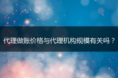 代理做賬價(jià)格與代理機(jī)構(gòu)規(guī)模有關(guān)嗎？