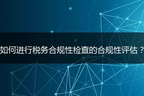 如何進(jìn)行稅務(wù)合規(guī)性檢查的合規(guī)性評估?